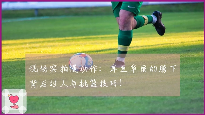 现场实拍慢动作：库里华丽的胯下背后过人与挑篮技巧！