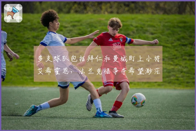 多支球队包括拜仁和曼城盯上小将艾希霍恩，法兰克福争夺希望渺茫