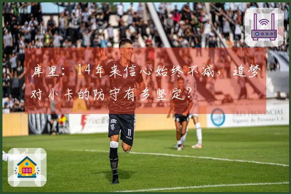 库里：14年来信心始终不减，追梦对小卡的防守有多坚定？