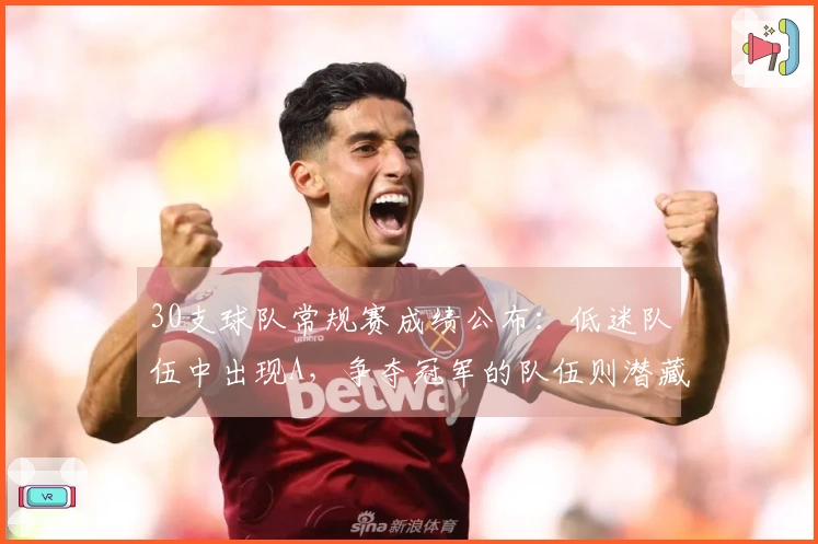 30支球队常规赛成绩公布：低迷队伍中出现A，争夺冠军的队伍则潜藏F