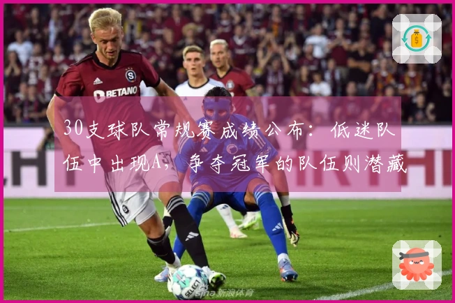 30支球队常规赛成绩公布：低迷队伍中出现A，争夺冠军的队伍则潜藏F