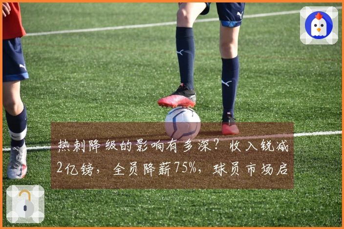 热刺降级的影响有多深？收入锐减2亿镑，全员降薪75%，球员市场启动