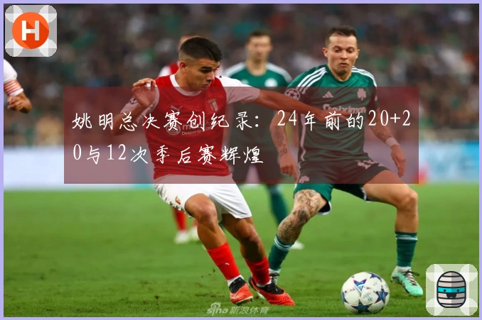 姚明总决赛创纪录：24年前的20+20与12次季后赛辉煌