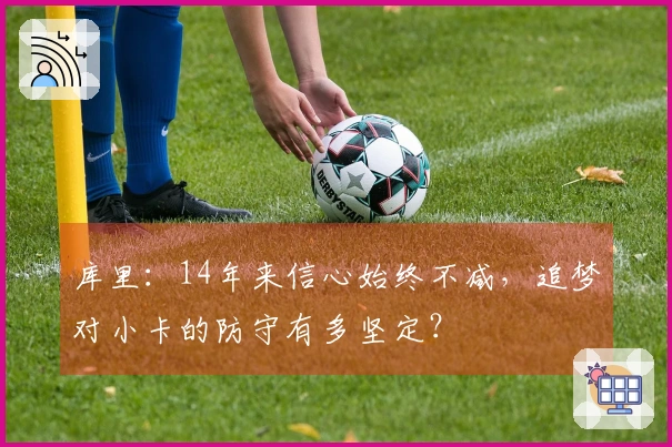 库里：14年来信心始终不减，追梦对小卡的防守有多坚定？