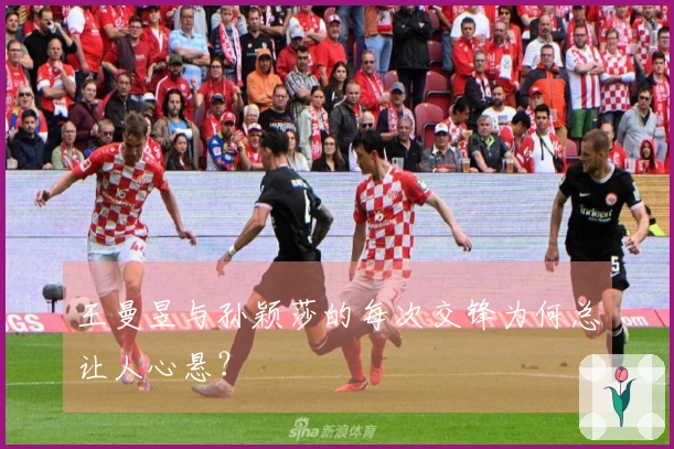 王曼昱与孙颖莎的每次交锋为何总让人心悬？