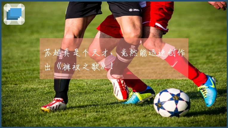 苏超真是个天才，竟然能迅速创作出《裤衩之歌》！