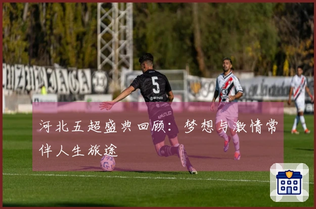 河北五超盛典回顾：梦想与激情常伴人生旅途