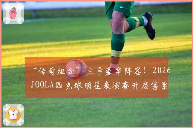 “传奇组合”主导豪华阵容！2026 JOOLA匹克球明星表演赛开启售票